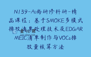 N139-Ai尚研修科研-精品课程：基于SMOKE多模式排放清单处理技术及EDGARMEIC清单制作与VOCs排放量核算方法