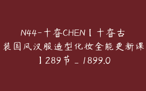 N44-十睿CHEN【十睿古装国风汉服造型化妆全能更新课】289节_1899.0