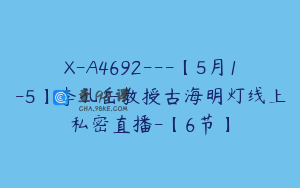X-A4692---【5月1-5】李孔岳教授古海明灯线上私密直播-【6节】