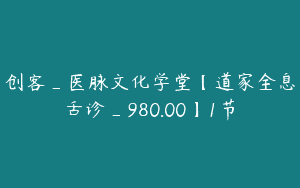创客_医脉文化学堂【道家全息舌诊_980.00】1节