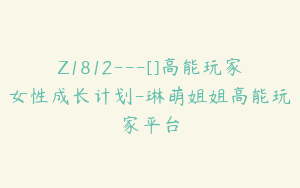 Z1812---[]高能玩家女性成长计划-琳萌姐姐高能玩家平台