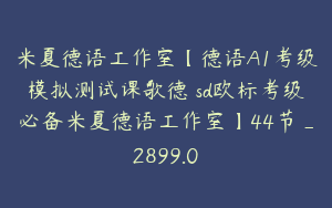 米夏德语工作室【德语A1考级模拟测试课歌德ösd欧标考级必备米夏德语工作室】44节_2899.0