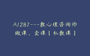 A1287—教心理咨询师做课、卖课【私教课】