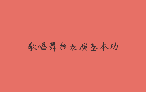 歌唱舞台表演基本功