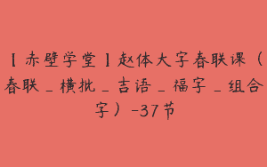 【赤壁学堂】赵体大字春联课（春联_横批_吉语_福字_组合字）-37节