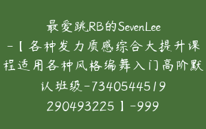 最爱跳RB的SevenLee-【各种发力质感综合大提升课程适用各种风格编舞入门高阶默认班级-7340544519290493225】-99900圆-103节