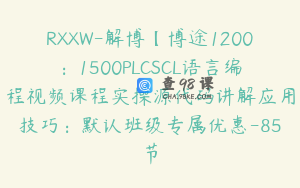 RXXW-解博【博途1200:1500PLCSCL语言编程视频课程实操源代码讲解应用技巧:默认班级专属优惠-85节