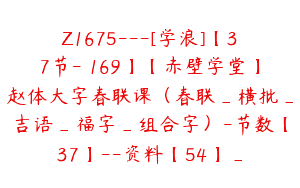 Z1675—[学浪]【37节-￥169】【赤壁学堂】赵体大字春联课（春联_横批_吉语_福字_组合字）-节数【37】–资料【54】_