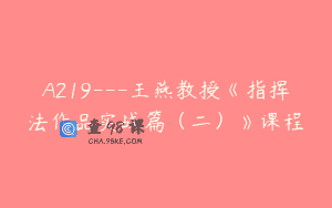 A219—王燕教授《指挥法作品实战篇（二）》课程
