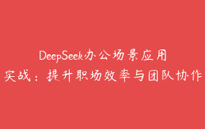 DeepSeek办公场景应用实战：提升职场效率与团队协作