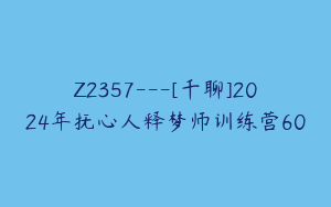 Z2357---[千聊]2024年抚心人释梦师训练营60