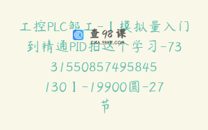 工控PLC邹工-【模拟量入门到精通PID拍这个学习-7331550857495845130】-19900圆-27节