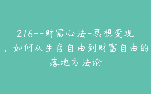 216--财富心法-思想变现，如何从生存自由到财富自由的落地方法论