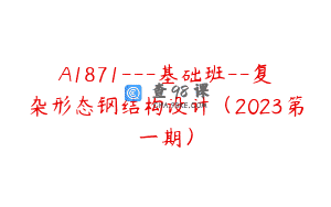 A1871—基础班–复杂形态钢结构设计（2023第一期）