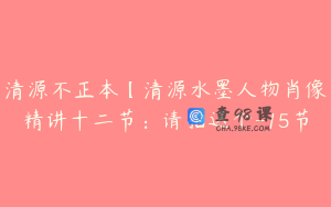 清源不正本【清源水墨人物肖像精讲十二节：请拍这个-15节