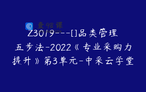 Z3019---[]品类管理五步法-2022《专业采购力提升》第3单元-中采云学堂