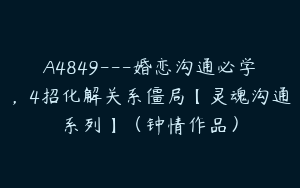 A4849---婚恋沟通必学，4招化解关系僵局【灵魂沟通系列】（钟情作品）