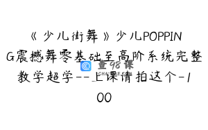 《少儿街舞》少儿POPPING震撼舞零基础至高阶系统完整教学超学--上课请拍这个-100