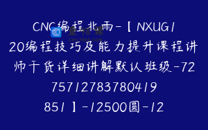 CNC编程北雨-【NXUG120编程技巧及能力提升课程讲师干货详细讲解默认班级-7275712783780419851】-12500圆-128节
