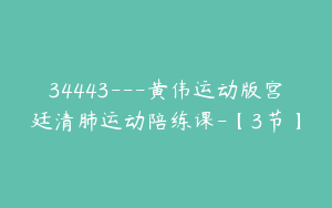 34443---黄伟运动版宫廷清肺运动陪练课-【3节】