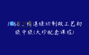 1868_精湛缝纫制做工艺初级中级(大珍配套课程)