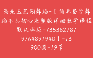 高先玉艺翔舞蹈-【简单易学舞蹈不忘初心完整版详细教学课程默认班级-7353827879764891940】-13900圆-19节