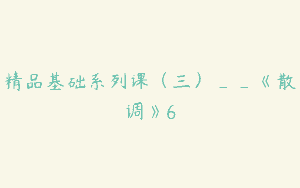 精品基础系列课（三）__《散调》6