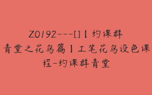 Z0192---[]【约课群青堂之花鸟篇】工笔花鸟设色课程-约课群青堂