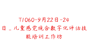 T1060-9月22日-24日_儿童感觉统合数字化评估技能培训工作坊