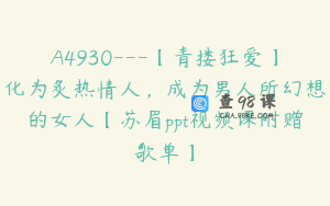 A4930---【青搂狂爱】化为炙热情人，成为男人所幻想的女人【苏眉ppt视频课附赠歌单】