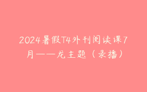 2024暑假T4外刊阅读课7月——龙主题（录播）