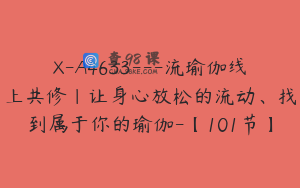 X-A4633---流瑜伽线上共修｜让身心放松的流动、找到属于你的瑜伽-【101节】