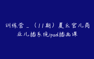 训练营_（11期）夏幺官儿商业儿插系统ipad插画课