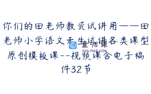你们的田老师教资试讲用——田老师小学语文无生试讲各类课型原创模板课–视频课含电子稿件32节