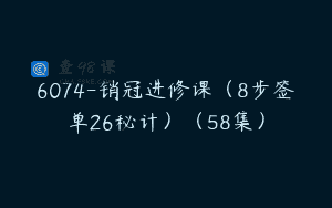 6074-销冠进修课（8步签单26秘计）（58集）
