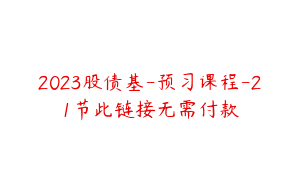 2023股债基-预习课程-21节此链接无需付款