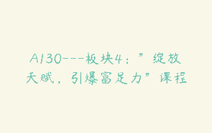 A130—板块4：”绽放天赋，引爆富足力”课程