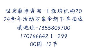世宏教培咨询-【教培机构2024全年活动方案全新下单拍这填地址-7353809700170766642】-29900圆-12节