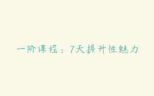 一阶课程：7天提升性魅力