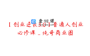 【创业逆袭3.0】普通人创业必修课_纯哥商业圈