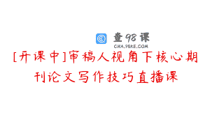 [开课中]审稿人视角下核心期刊论文写作技巧直播课