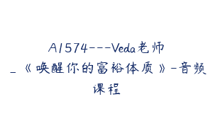 A1574—Veda老师_《唤醒你的富裕体质》-音频课程