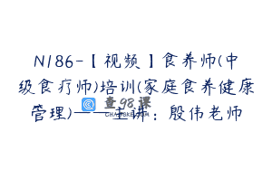 N186-【视频】食养师(中级食疗师)培训(家庭食养健康管理)——主讲：殷伟老师