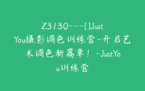 Z3130---[]JustYou摄影调色训练营-开启艺术调色新篇章！-JustYou训练营