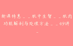 新课特惠__肌中生智__肌肉功能解剖与处理方法__49讲_