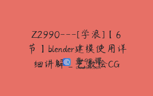 Z2990---[学浪]【6节】blender建模使用详细讲解_艺数绘CG