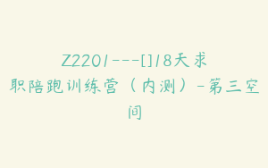 Z2201---[]18天求职陪跑训练营（内测）-第三空间