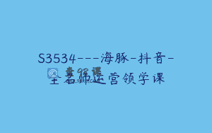S3534—海豚-抖音-全名师运营领学课