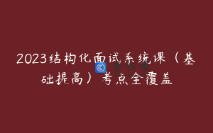 2023结构化面试系统课（基础提高）考点全覆盖