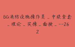 BG消防设施操作员_中级全套_理论_实操_面授_--262